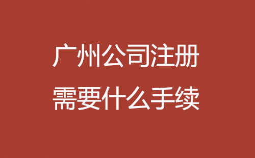 广州公司注册需要什么手续