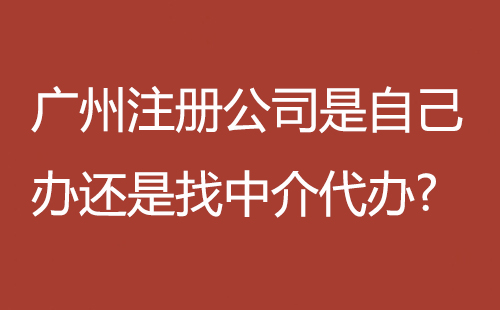 广州注册公司是自己办还是找中介代办